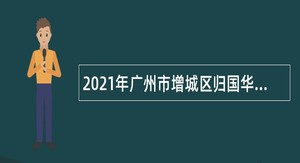 2021年广州市增城区归国华侨联合会招聘聘员公告