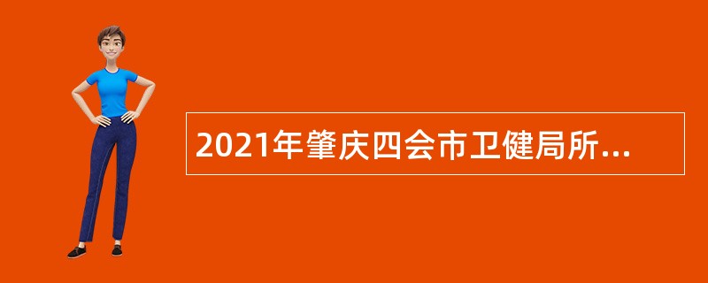 2021年肇庆四会市卫健局所属事业单位招聘工作人员公告