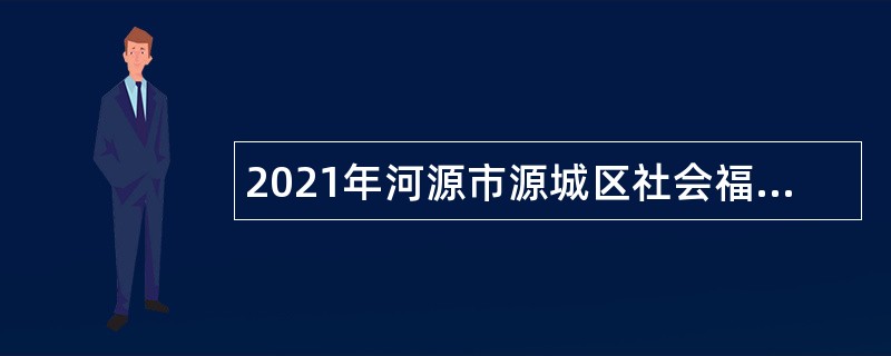 2021年河源市源城区社会福利院招聘事业编制人员公告