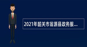 2021年韶关市翁源县政务服务数据管理局社会招聘新政务服务大厅窗口人员公告