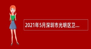 2021年5月深圳市光明区卫健局（含疾病预防控制中心、卫生监督所）招聘公告