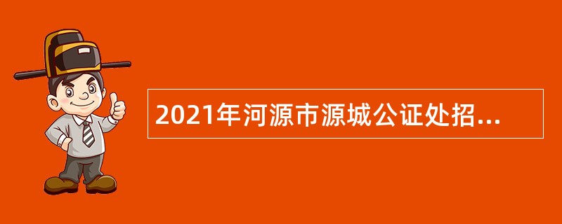 2021年河源市源城公证处招聘公告