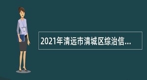 2021年清远市清城区综治信访维稳中心招聘公告