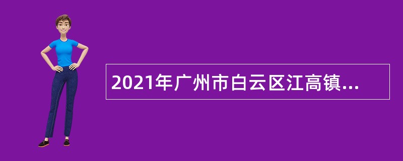 2021年广州市白云区江高镇招聘合同制工作人员公告