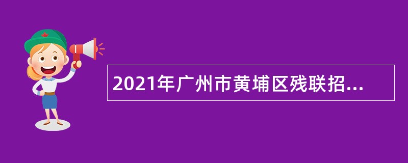 2021年广州市黄埔区残联招聘初级政府雇员公告