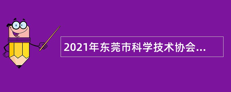 2021年东莞市科学技术协会招聘聘用人员公告