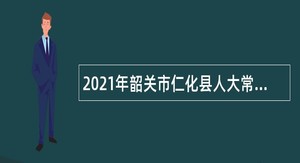 2021年韶关市仁化县人大常委会办公室招聘公告