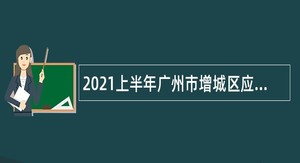 2021上半年广州市增城区应急管理局及下属事业单位招用聘员公告
