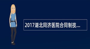 2017湖北同济医院合同制技术类岗位招聘公告