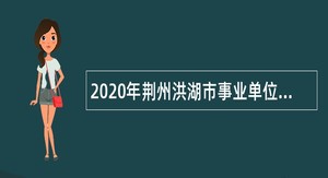 2020年荆州洪湖市事业单位招聘考试公告（99人）