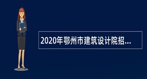 2020年鄂州市建筑设计院招聘公告