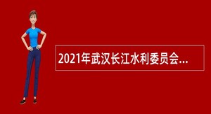 2021年武汉长江水利委员会河湖保护与建设运行安全中心招聘公告