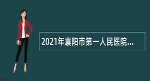 2021年襄阳市第一人民医院招聘紧缺高层次专业人才公告