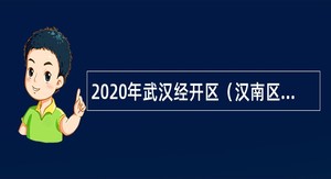 2020年武汉经开区（汉南区）基层医疗卫生机构专项招聘公告