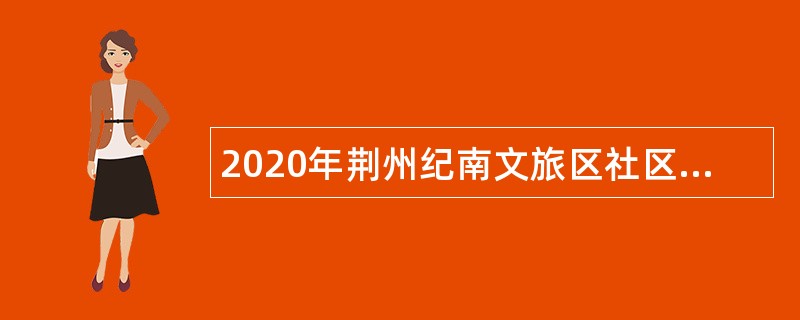 2020年荆州纪南文旅区社区（村）专项招聘事业单位人员公告
