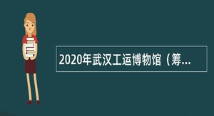 2020年武汉工运博物馆（筹）招聘公告