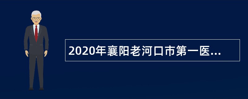 2020年襄阳老河口市第一医院补充招聘专业技术人员公告