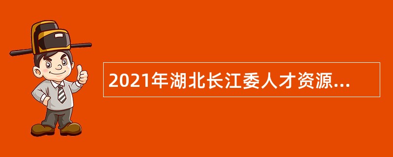 2021年湖北长江委人才资源开发中心招聘公告