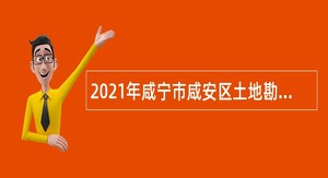 2021年咸宁市咸安区土地勘测规划院招聘专业技术人员公告