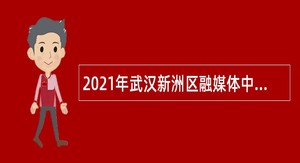 2021年武汉新洲区融媒体中心招聘聘用制人员公告
