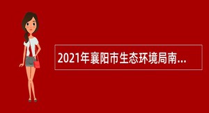 2021年襄阳市生态环境局南漳分局面向社会招聘辅助性岗位公告