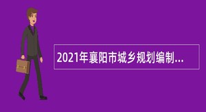 2021年襄阳市城乡规划编制研究中心招聘公告