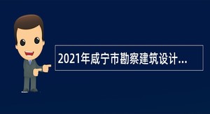 2021年咸宁市勘察建筑设计院改革选聘转岗安置人员公告