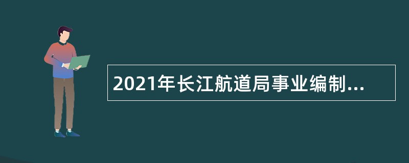 2021年长江航道局事业编制人员招聘公告（湖北武汉）