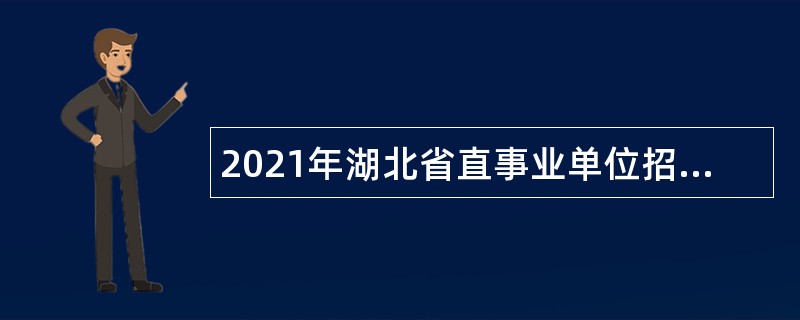 2021年湖北省直事业单位招聘考试公告（937人）
