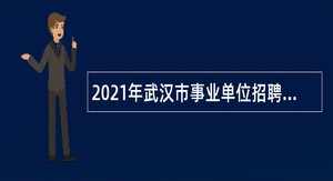 2021年武汉市事业单位招聘考试公告（3573人）