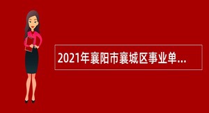 2021年襄阳市襄城区事业单位招聘考试公告（33人）