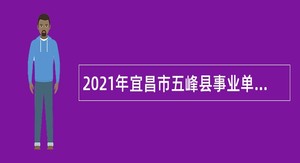 2021年宜昌市五峰县事业单位招聘考试公告（56人）