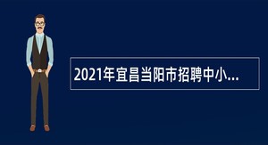 2021年宜昌当阳市招聘中小学（幼儿园）教师公告