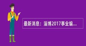 最新消息：淄博2017事业编公告预计春节前后发布