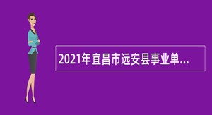 2021年宜昌市远安县事业单位急需紧缺专业人才引进公告