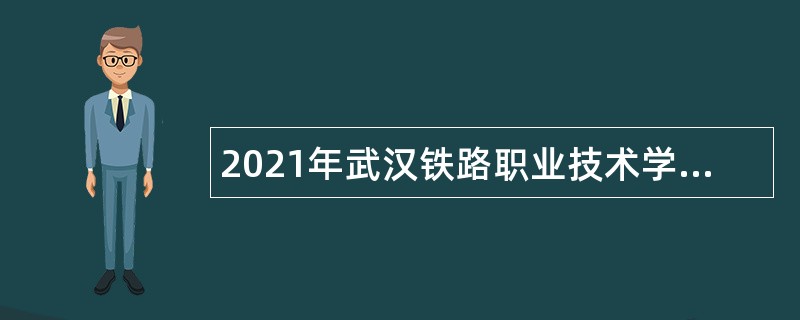 2021年武汉铁路职业技术学院面向社会专项招聘公告