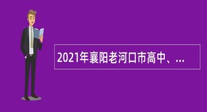 2021年襄阳老河口市高中、职业技术学校教师招聘公告