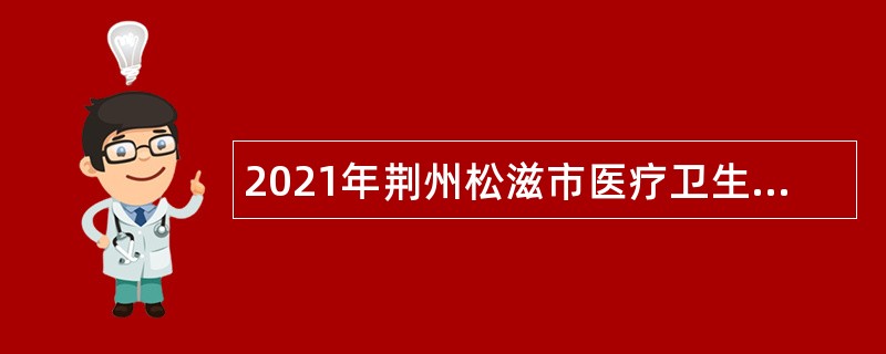 2021年荆州松滋市医疗卫生人才引进公告
