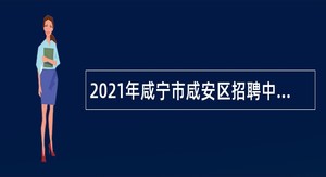 2021年咸宁市咸安区招聘中小学幼儿园教师公告