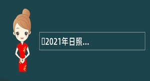 ​2021年日照五莲县事业单位引进优秀高校毕业生公告