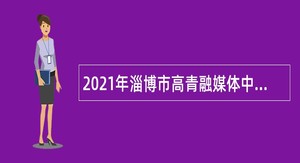 2021年淄博市高青融媒体中心招聘公告