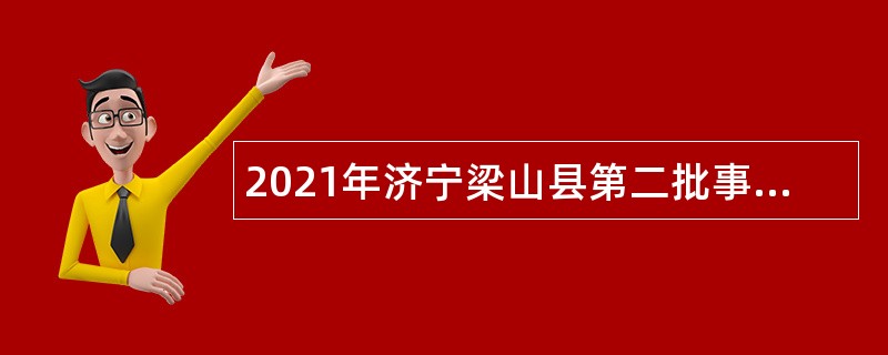 2021年济宁梁山县第二批事业单位“优才计划”（综合类）公告