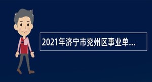 2021年济宁市兖州区事业单位第二批“优才计划”招聘公告