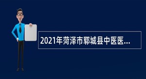 2021年菏泽市郓城县中医医院招聘简章