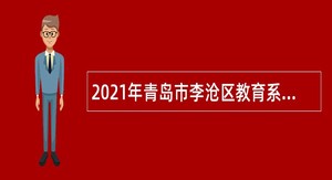2021年青岛市李沧区教育系统第二批招聘中小学教师公告