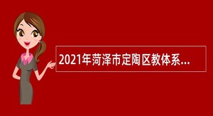 2021年菏泽市定陶区教体系统招聘教师公告