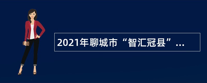 2021年聊城市“智汇冠县”优秀青年人才引进公告