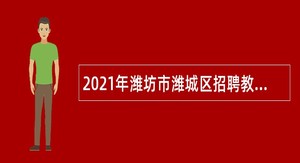 2021年潍坊市潍城区招聘教师、医疗卫生人员简章