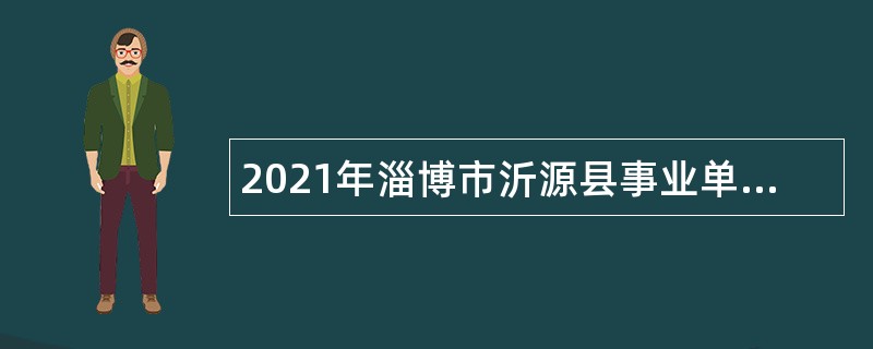 2021年淄博市沂源县事业单位招聘教师公告