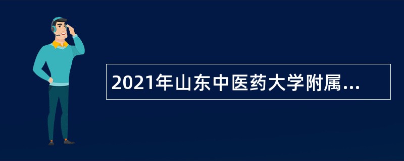 2021年山东中医药大学附属医院招聘工作人员公告